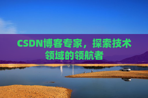 CSDN博客专家,探索技术领域的领航者 CSDN博客专家,探索技术领域的领航者